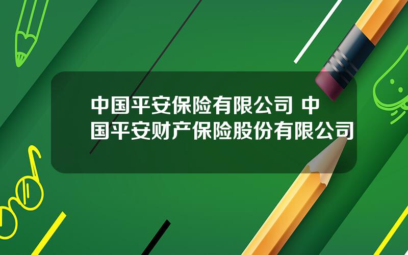 中国平安保险有限公司 中国平安财产保险股份有限公司